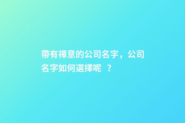 帶有禪意的公司名字，公司名字如何選擇呢？-第1張-公司起名-玄機派